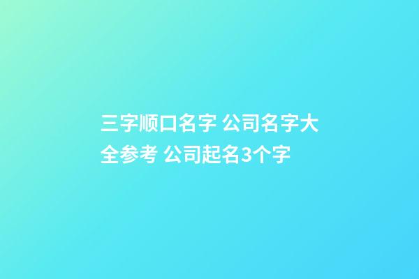 三字顺口名字 公司名字大全参考 公司起名3个字